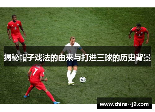 揭秘帽子戏法的由来与打进三球的历史背景