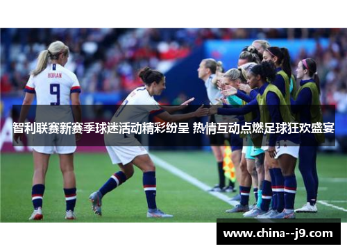 智利联赛新赛季球迷活动精彩纷呈 热情互动点燃足球狂欢盛宴