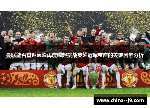 曼联能否重返巅峰再度崛起挑战英超冠军宝座的关键因素分析