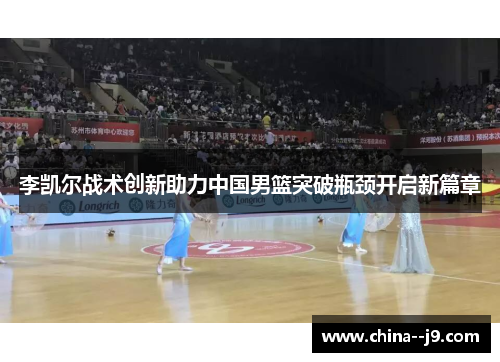 李凯尔战术创新助力中国男篮突破瓶颈开启新篇章