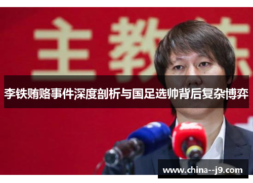 李铁贿赂事件深度剖析与国足选帅背后复杂博弈