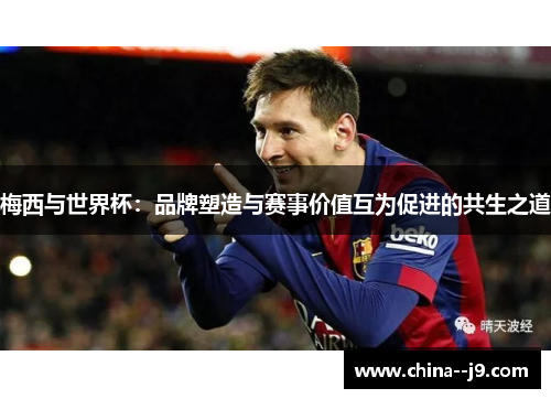 梅西与世界杯：品牌塑造与赛事价值互为促进的共生之道