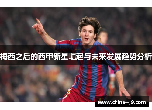梅西之后的西甲新星崛起与未来发展趋势分析