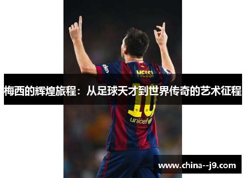 梅西的辉煌旅程：从足球天才到世界传奇的艺术征程