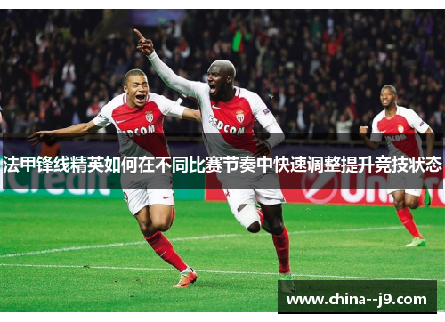 法甲锋线精英如何在不同比赛节奏中快速调整提升竞技状态