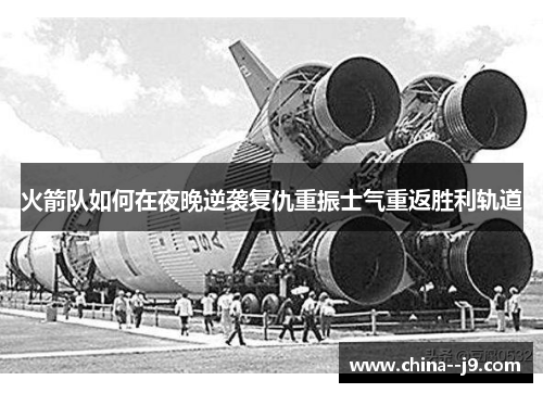 火箭队如何在夜晚逆袭复仇重振士气重返胜利轨道