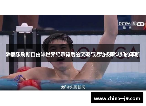 潘展乐刷新自由泳世界纪录背后的突破与运动极限认知的革新