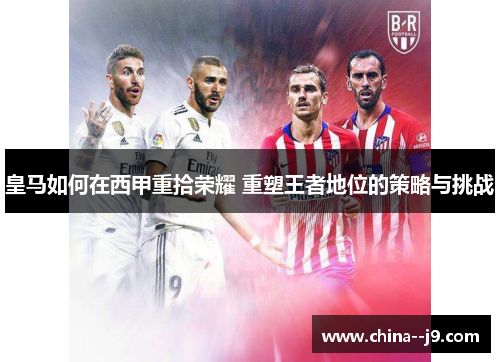 皇马如何在西甲重拾荣耀 重塑王者地位的策略与挑战