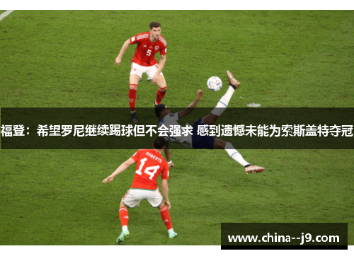 福登：希望罗尼继续踢球但不会强求 感到遗憾未能为索斯盖特夺冠
