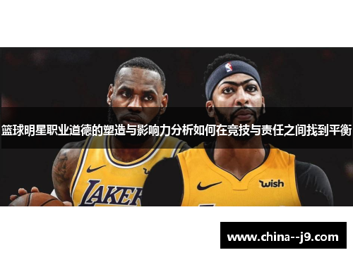 篮球明星职业道德的塑造与影响力分析如何在竞技与责任之间找到平衡