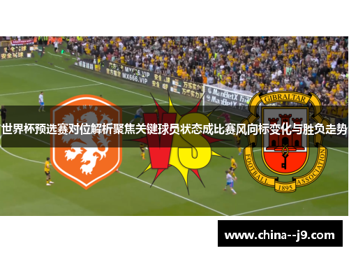 世界杯预选赛对位解析聚焦关键球员状态成比赛风向标变化与胜负走势
