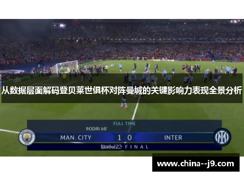 从数据层面解码登贝莱世俱杯对阵曼城的关键影响力表现全景分析
