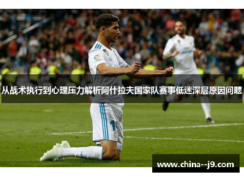 从战术执行到心理压力解析阿什拉夫国家队赛事低迷深层原因问题