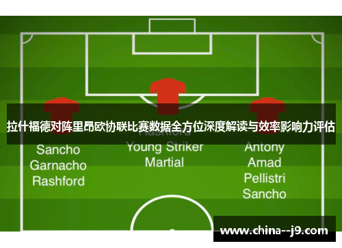 拉什福德对阵里昂欧协联比赛数据全方位深度解读与效率影响力评估