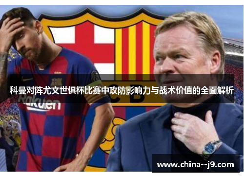 科曼对阵尤文世俱杯比赛中攻防影响力与战术价值的全面解析