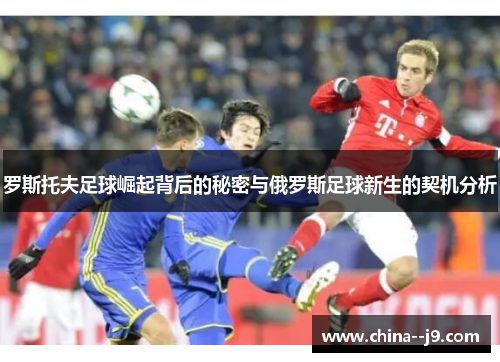 罗斯托夫足球崛起背后的秘密与俄罗斯足球新生的契机分析