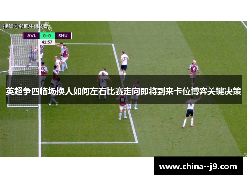 英超争四临场换人如何左右比赛走向即将到来卡位博弈关键决策
