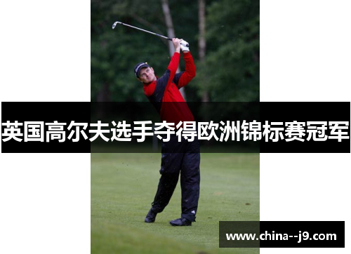 英国高尔夫选手夺得欧洲锦标赛冠军 英国高尔夫选手夺得欧洲锦标赛冠军