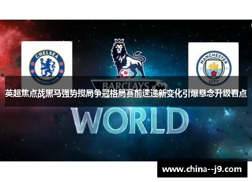 英超焦点战黑马强势搅局争冠格局赛前速递新变化引爆悬念升级看点