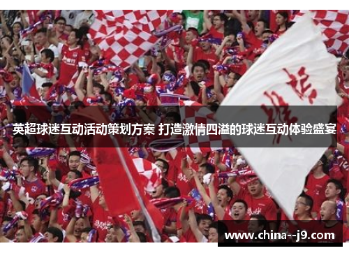 英超球迷互动活动策划方案 打造激情四溢的球迷互动体验盛宴
