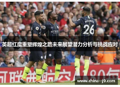 英超红魔重塑辉煌之路未来展望潜力分析与挑战应对