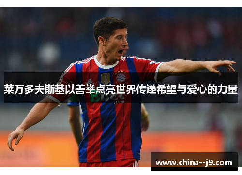 莱万多夫斯基以善举点亮世界传递希望与爱心的力量