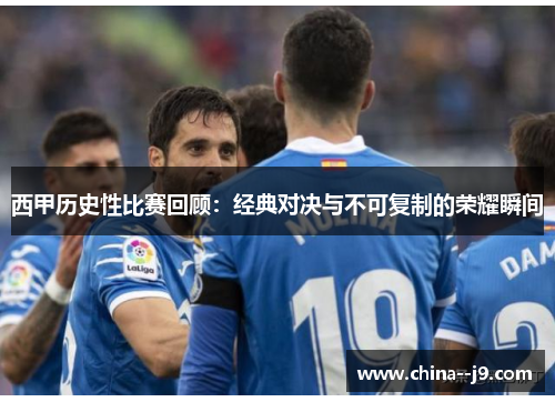 西甲历史性比赛回顾：经典对决与不可复制的荣耀瞬间