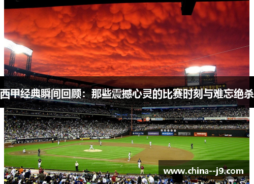 西甲经典瞬间回顾：那些震撼心灵的比赛时刻与难忘绝杀