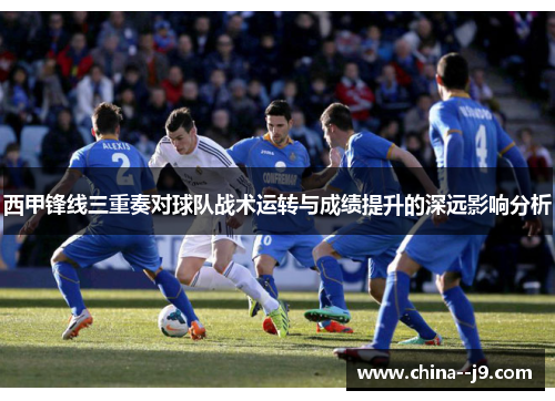 西甲锋线三重奏对球队战术运转与成绩提升的深远影响分析 西甲锋线三重奏对球队战术运转与成绩提升的深远影响分析