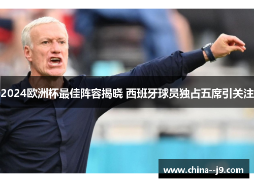 2024欧洲杯最佳阵容揭晓 西班牙球员独占五席引关注 2024欧洲杯最佳阵容揭晓 西班牙球员独占五席引关注