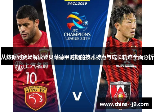 从数据到赛场解读登贝莱德甲时期的技术特点与成长轨迹全面分析