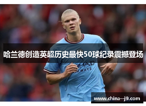 哈兰德创造英超历史最快50球纪录震撼登场