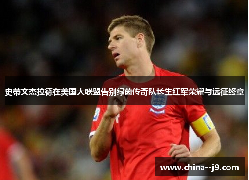 史蒂文杰拉德在美国大联盟告别绿茵传奇队长生红军荣耀与远征终章