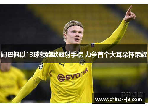 姆巴佩以13球领跑欧冠射手榜 力争首个大耳朵杯荣耀