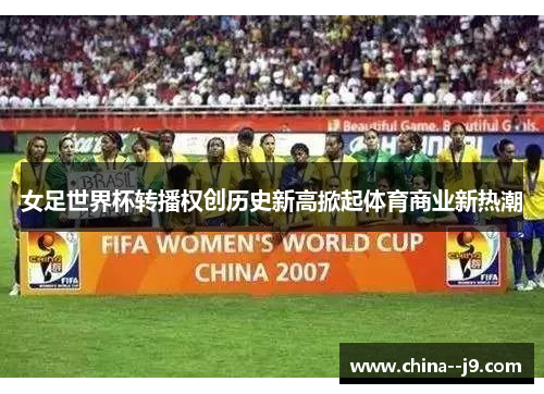女足世界杯转播权创历史新高掀起体育商业新热潮