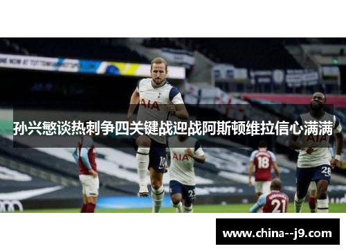 孙兴慜谈热刺争四关键战迎战阿斯顿维拉信心满满