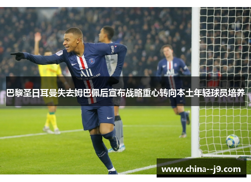 巴黎圣日耳曼失去姆巴佩后宣布战略重心转向本土年轻球员培养