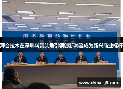 拜合拉木在深圳崭露头角引领创新潮流成为新兴商业标杆