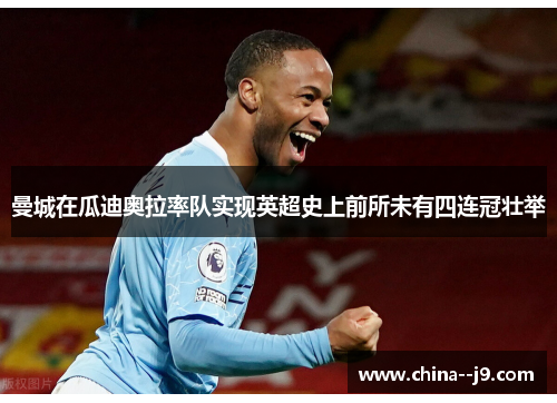 曼城在瓜迪奥拉率队实现英超史上前所未有四连冠壮举