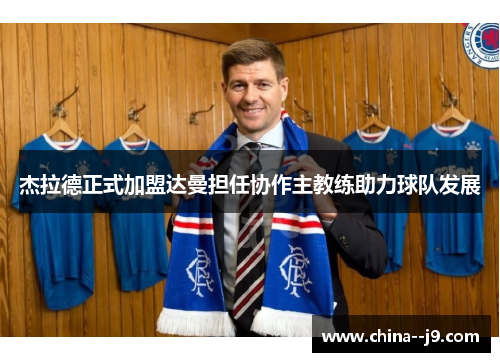 杰拉德正式加盟达曼担任协作主教练助力球队发展