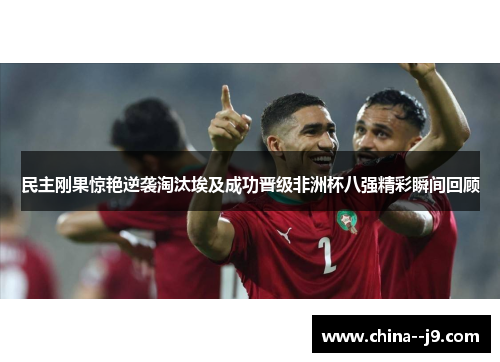 民主刚果惊艳逆袭淘汰埃及成功晋级非洲杯八强精彩瞬间回顾 民主刚果惊艳逆袭淘汰埃及成功晋级非洲杯八强精彩瞬间回顾
