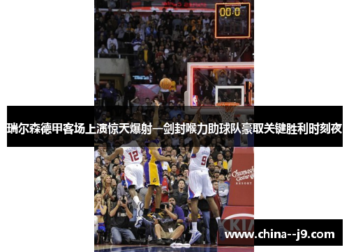 瑞尔森德甲客场上演惊天爆射一剑封喉力助球队豪取关键胜利时刻夜 瑞尔森德甲客场上演惊天爆射一剑封喉力助球队豪取关键胜利时刻夜