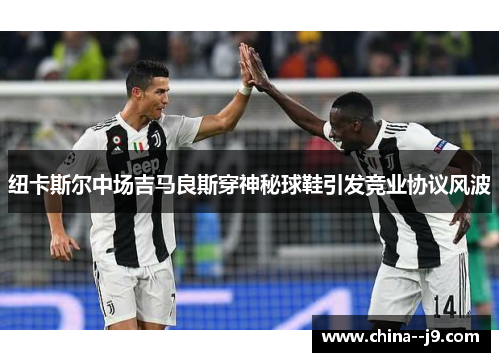 纽卡斯尔中场吉马良斯穿神秘球鞋引发竞业协议风波