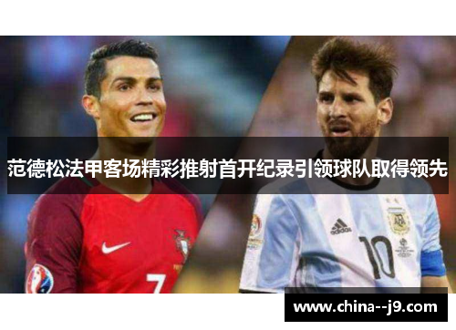 范德松法甲客场精彩推射首开纪录引领球队取得领先 范德松法甲客场精彩推射首开纪录引领球队取得领先