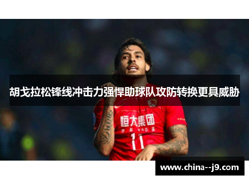 胡戈拉松锋线冲击力强悍助球队攻防转换更具威胁