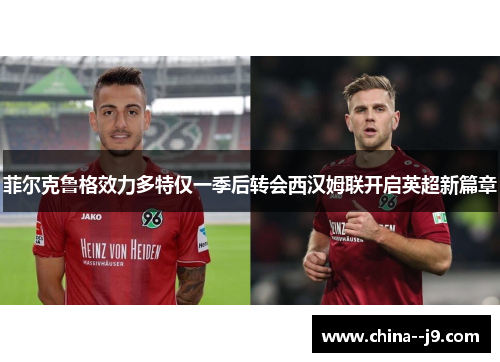 菲尔克鲁格效力多特仅一季后转会西汉姆联开启英超新篇章