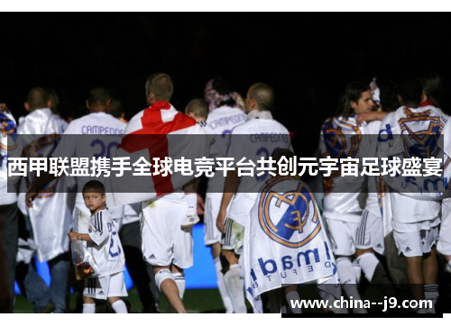 西甲联盟携手全球电竞平台共创元宇宙足球盛宴