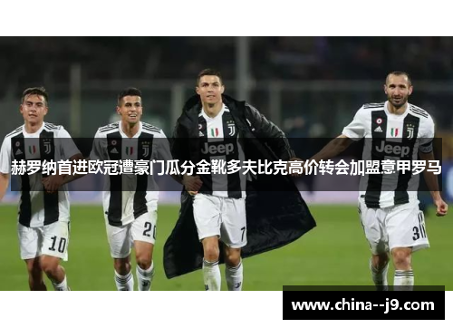 赫罗纳首进欧冠遭豪门瓜分金靴多夫比克高价转会加盟意甲罗马