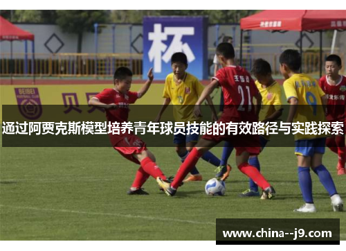 通过阿贾克斯模型培养青年球员技能的有效路径与实践探索