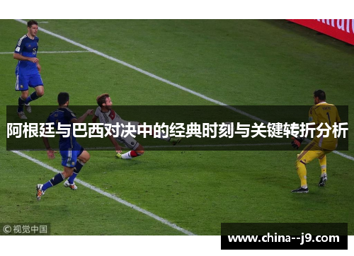 阿根廷与巴西对决中的经典时刻与关键转折分析